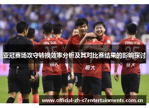 亚冠赛场攻守转换效率分析及其对比赛结果的影响探讨