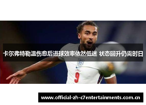 卡尔弗特勒温伤愈后进球效率依然低迷 状态回升仍需时日