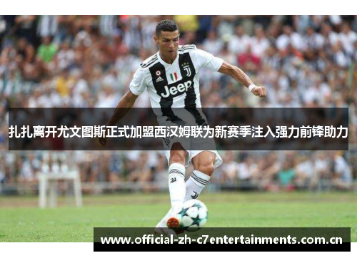 扎扎离开尤文图斯正式加盟西汉姆联为新赛季注入强力前锋助力